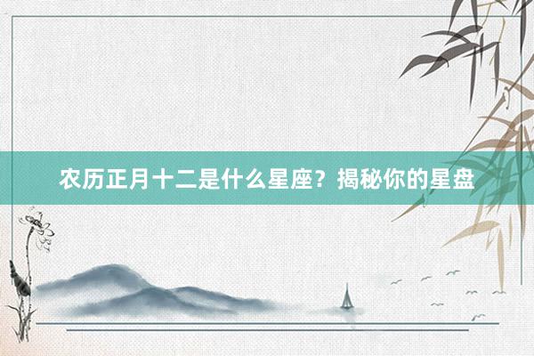 农历正月十二是什么星座?揭秘你的星盘