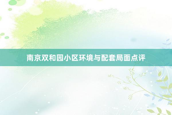 南京双和园小区环境与配套局面点评