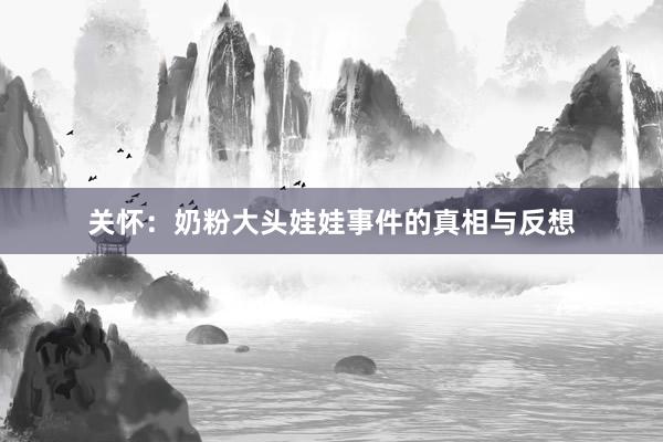 关怀:奶粉大头娃娃事件的真相与反想